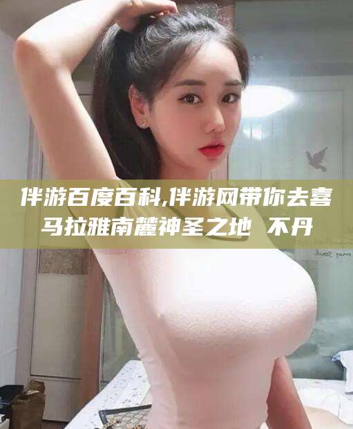 肇州伴游百度百科,伴游网带你去喜马拉雅南麓神圣之地 不丹