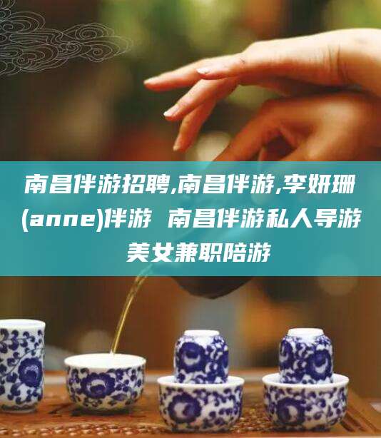 肇州南昌伴游招聘,南昌伴游,李妍珊(anne)伴游 南昌伴游私人导游 美女兼职陪游