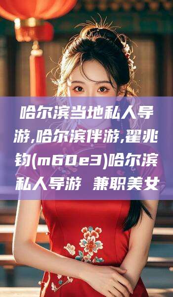 肇州哈尔滨当地私人导游,哈尔滨伴游,翟兆钧(m60e3)哈尔滨私人导游 兼职美女