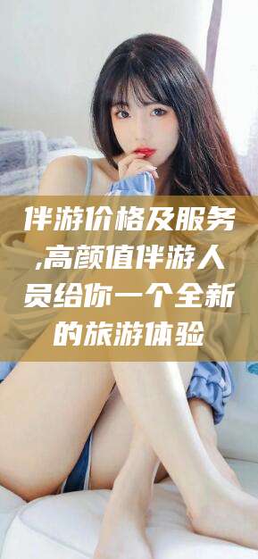 肇州伴游价格及服务,高颜值伴游人员给你一个全新的旅游体验