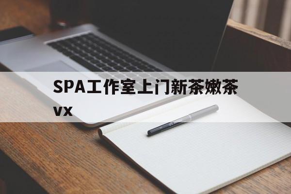 肇州广州哪里可以找约茶新茶的品茶地最新资讯（谁能告诉我哪里有肇州SPA工作室上门新茶嫩茶vx？）